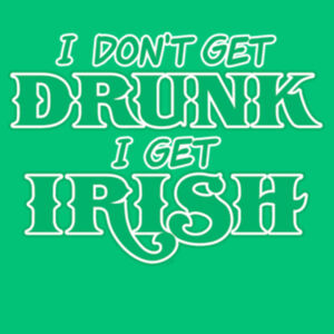 I Dont Get Drunk I Get Irish Design